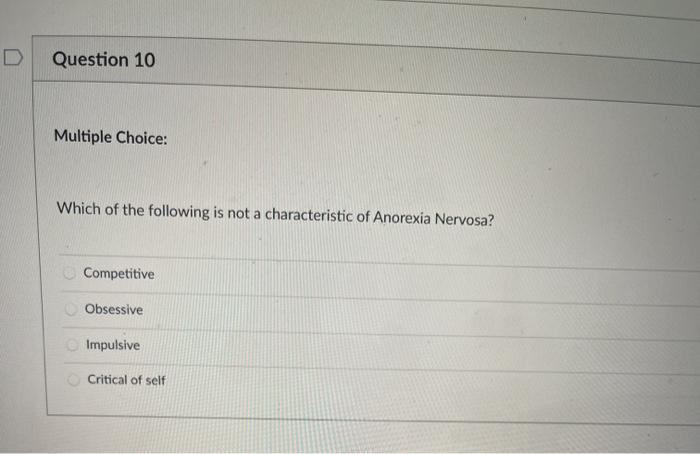 Question 10 Multiple Choice: Which of the following is not a characteristic of Anorexia Nervosa? Competitive Obsessive Impuls