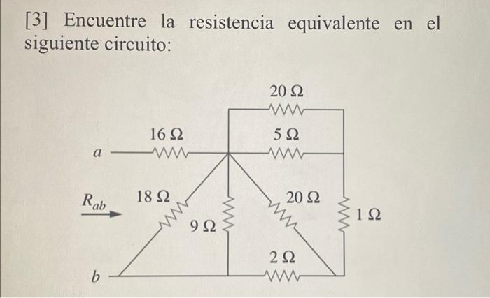 [3] Encuentre la resistencia equivalente en el siguiente circuito: 20 Ω 16 Ω α - ΑΛΛΗ - 5 Ω W Rab 18 Ω 20 Ω M 1Ω S 9 Ω ε 2 Ω