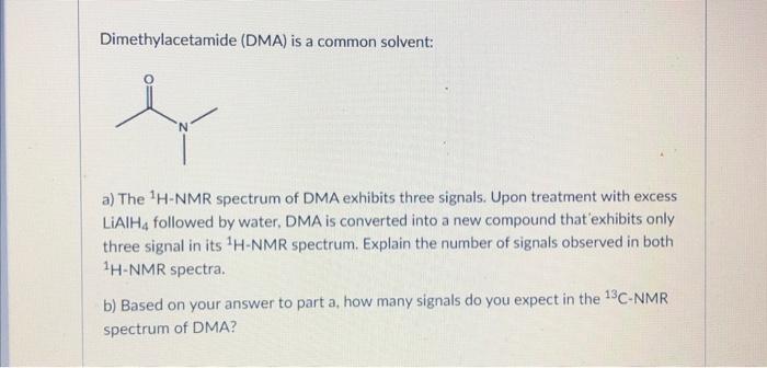 Dimethylacetamide (DMA) is a common solvent:
a) The \( { }^{1} \mathrm{H}- \) NMR spectrum of DMA exhibits three signals. Upo