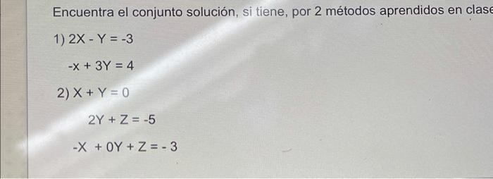 Encuentra el conjunto solución, si tiene, por 2 métodos aprendidos en clase 1) 2X - Y = -3 -x + 3y = 4 2) X + Y = 0 2Y + Z =