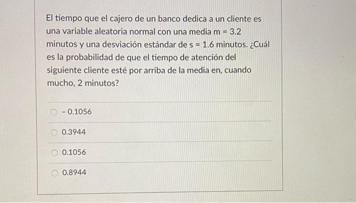 El tiempo que el cajero de un banco dedica a un cliente es una variable aleatoria normal con una media \( m=3.2 \) minutos y