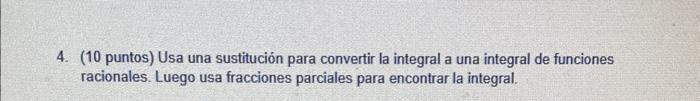 4. (10 puntos) Usa una sustitución para convertir la integral a una integral de funciones racionales. Luego usa fracciones pa