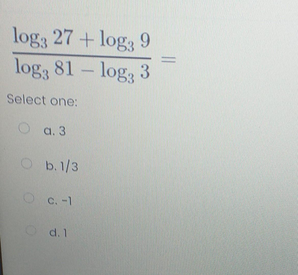 Solved log: 27 + log: 9 log, 81 - log: 3 Select one: O a. 3 | Chegg.com
