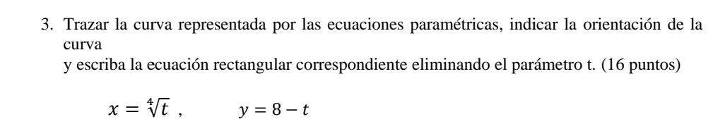 3. Trazar la curva representada por las ecuaciones paramétricas, indicar la orientación de la curva y escriba la ecuación rec