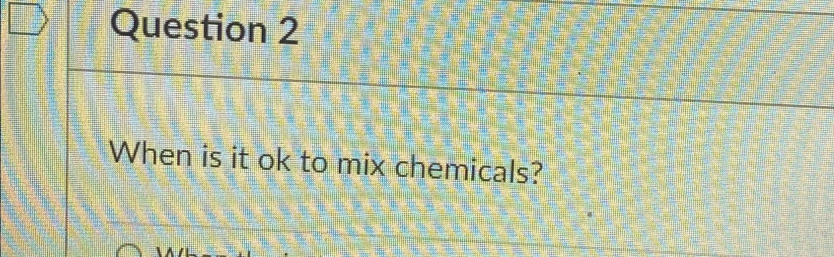 Solved Question 2When is it ok to mix chemicals? | Chegg.com