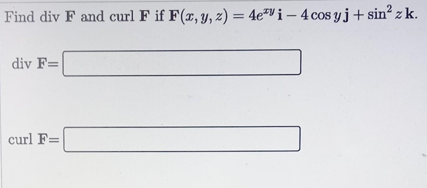 Find \( \operatorname{div} \mathbf{F} \) and curl \( \mathbf{F} \) if \( \mathbf{F}(x, y, z)=4 e^{x y} \mathbf{i}-4 \cos y \m