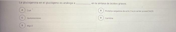 La glucogenina en el glucógeno es análoga a COA C Quilomicrones E Mg+2 en la sintasa de ácidos grasos. 8 D Proteina cargadora