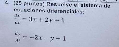 4. (25 puntos) Resuelve el sistema de ecuaciones diferenciales: \[ \begin{array}{l} \frac{d x}{d t}=3 x+2 y+1 \\ \frac{d y}{d