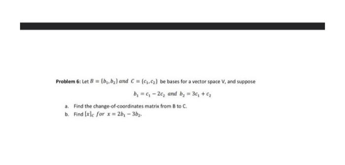 Solved Problem 6 : Let B=(b1,b2) and C={c1,c2) be bases for | Chegg.com
