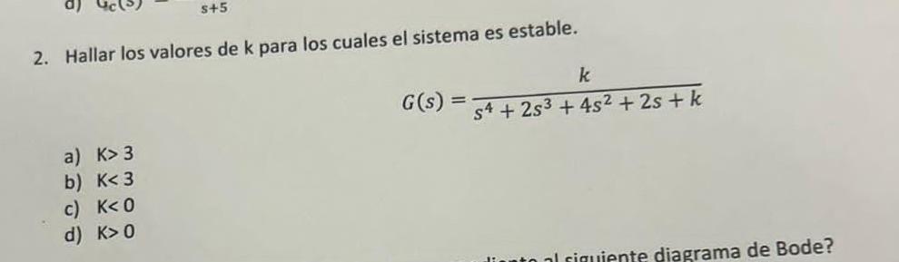 2. Hallar los valores de \( \mathrm{k} \) para los cuales el sistema es estable. \[ G(s)=\frac{k}{s^{4}+2 s^{3}+4 s^{2}+2 s+k