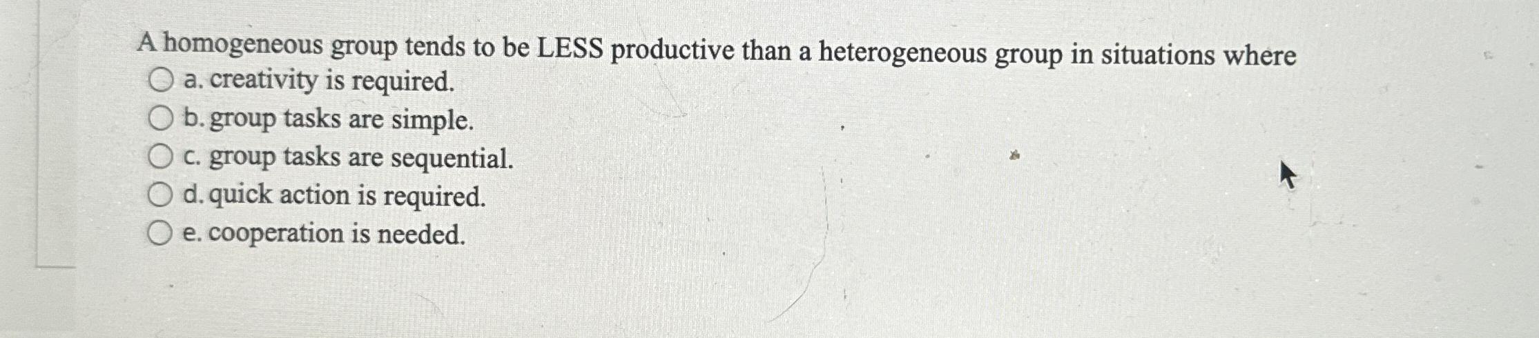 Solved A homogeneous group tends to be LESS productive than | Chegg.com