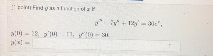 (1 point) Find \( y \) as a function of \( x \) if \[ y^{\prime \prime \prime}-7 y^{\prime \prime}+12 y^{\prime}=30 e^{x} \]