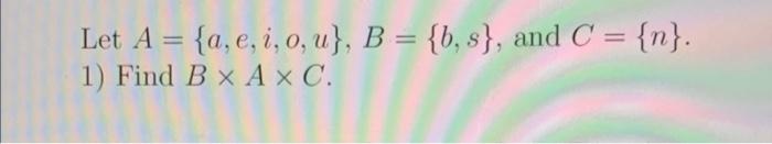 Solved Let A={a,e,i,o,u},B={b,s}, And C={n}. 1) Find B×A×C. | Chegg.com