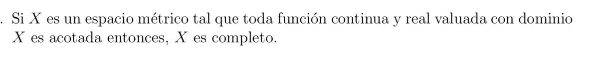 Si \( X \) es un espacio métrico tal que toda función continua y real valuada con dominio \( X \) es acotada entonces, \( X \