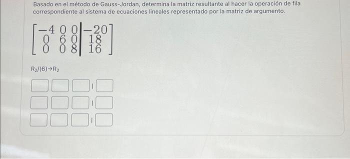 Basado en el método de Gauss-Jordan, determina la matriz resultante al hacer la operación de fila correspondiente al sistema