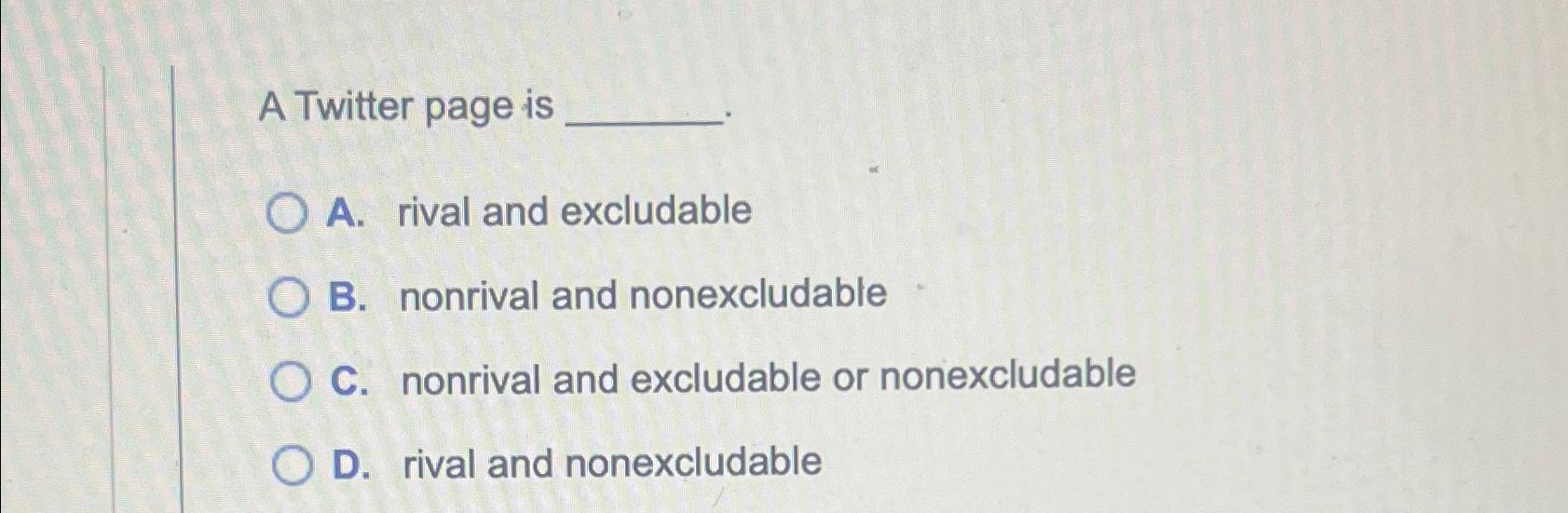 Solved A Twitter page isA. ﻿rival and excludableB. ﻿nonrival | Chegg.com