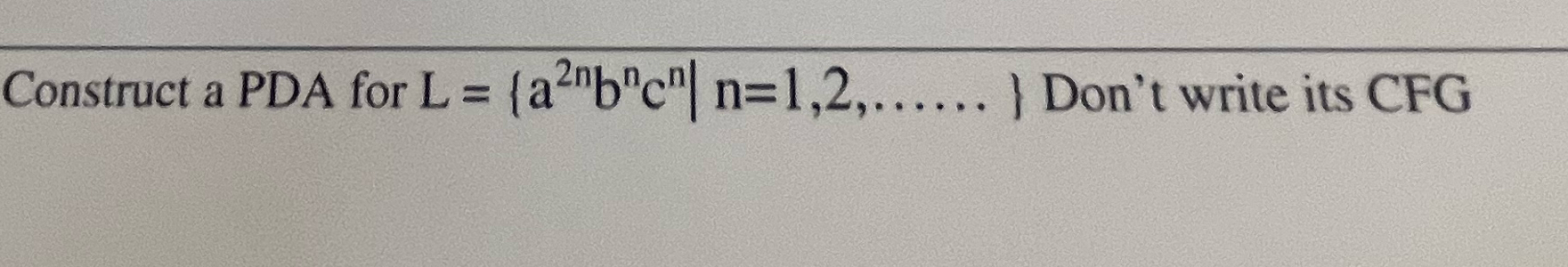 Solved Construct a PDA for L={a2nbncn|n=1,2,....} ﻿Don't | Chegg.com
