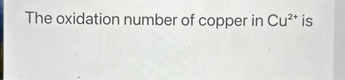 Solved The oxidation number of copper in Cu2+ is | Chegg.com
