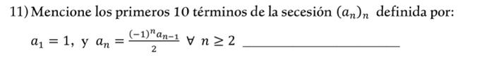 11) Mencione los primeros 10 términos de la secesión \( \left(a_{n}\right)_{n} \) definida por: \[ a_{1}=1, \text { y } a_{n}