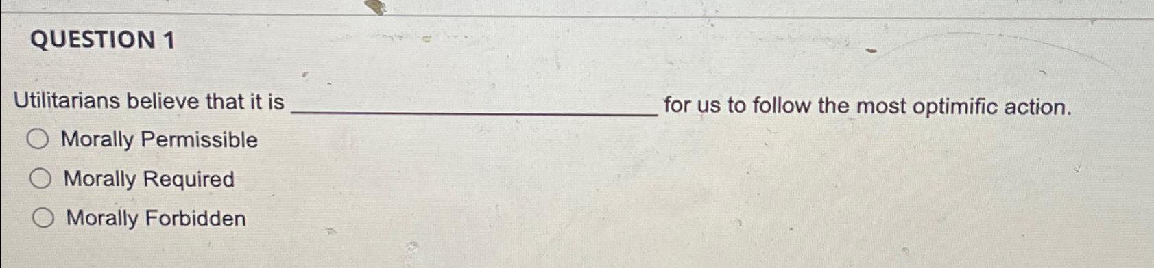 Solved QUESTION 1Utilitarians believe that it is for us to | Chegg.com
