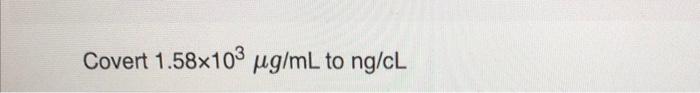 Solved Covert 1.58×103μg/mL To Ng/cL | Chegg.com