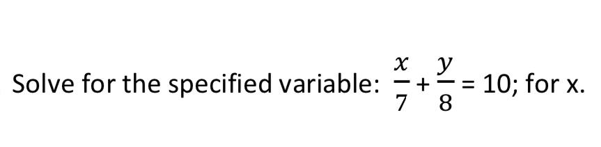 Solved Solve for the specified variable: x7+y8=10; for x. | Chegg.com