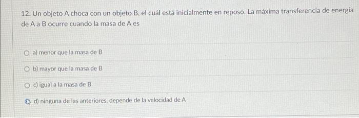 12. Un objeto A choca con un objeto B, el cuál está inicialmente en reposo. La máxima transferencia de energía de A a B ocurr