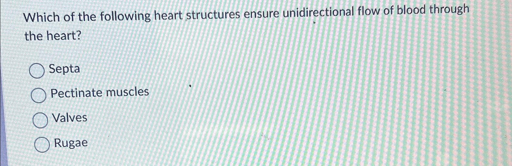 which of the following structures ensure unidirectional blood flow through the heart