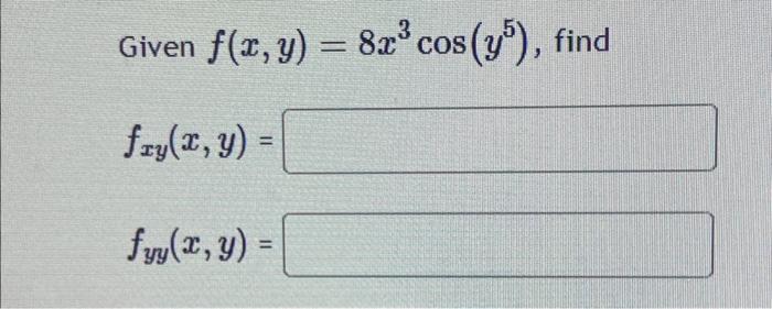 Given \( f(x, y)=8 x^{3} \cos \left(y^{5}\right) \) \[ f_{x y}(x, y)= \] \[ f_{y y}(x, y)= \]