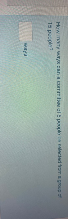 Solved How many ways can a committee of 5 people be selected | Chegg.com