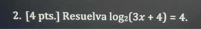 2. [4 pts.] Resuelva log2 (3x + 4) = 4.