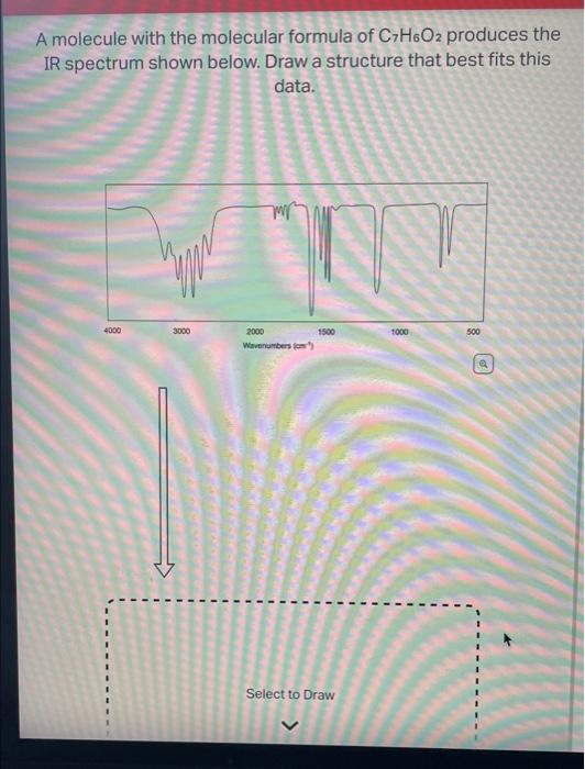 A molecule with the molecular formula of C7H6O2 produces the
IR spectrum shown below. Draw a structure that best fits this
da