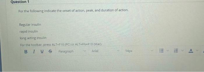 Question 1 For the following indicate the onset of action, peak, and duration of action, Regular Insulin rapid insulin long a