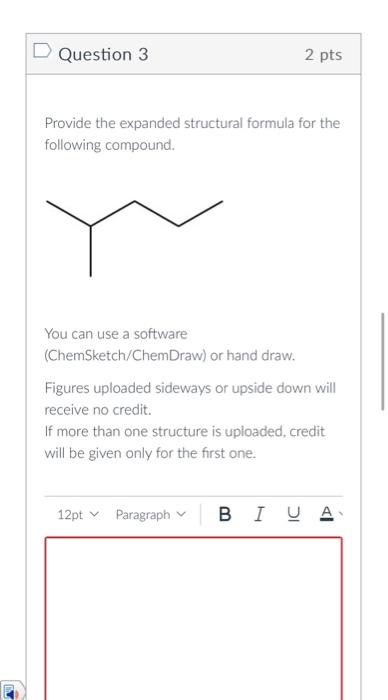 Provide the expanded structural formula for the following compound.
You can use a software
(ChemSketch/ChemDraw) or hand draw