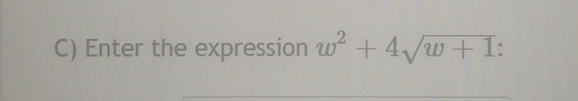 C) Enter the expression \( w^{2}+4 \sqrt{w+1 \text { : }} \)