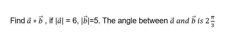 Solved Find vec(a)**vec(b), ﻿if |vec(a)|=6,|vec(b)|=5. ﻿The | Chegg.com