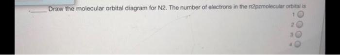 Solved Draw the molecular orbital diagram for N2. The number | Chegg.com