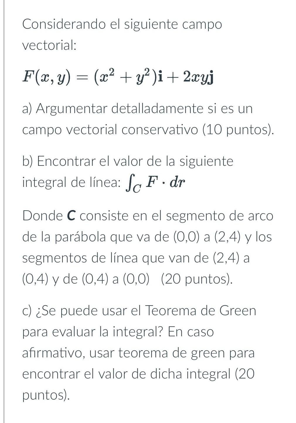 Considerando el siguiente campo vectorial: \[ F(x, y)=\left(x^{2}+y^{2}\right) \mathbf{i}+2 x y \mathbf{j} \] a) Argumentar d