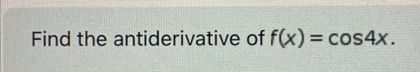 solved-find-the-antiderivative-of-f-x-cos4x-chegg