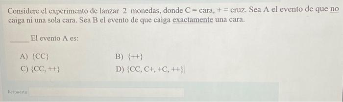 Considere el experimento de lanzar 2 monedas, donde \( \mathrm{C}= \) cara, \( += \) cruz. Sea \( \mathrm{A} \) el evento de