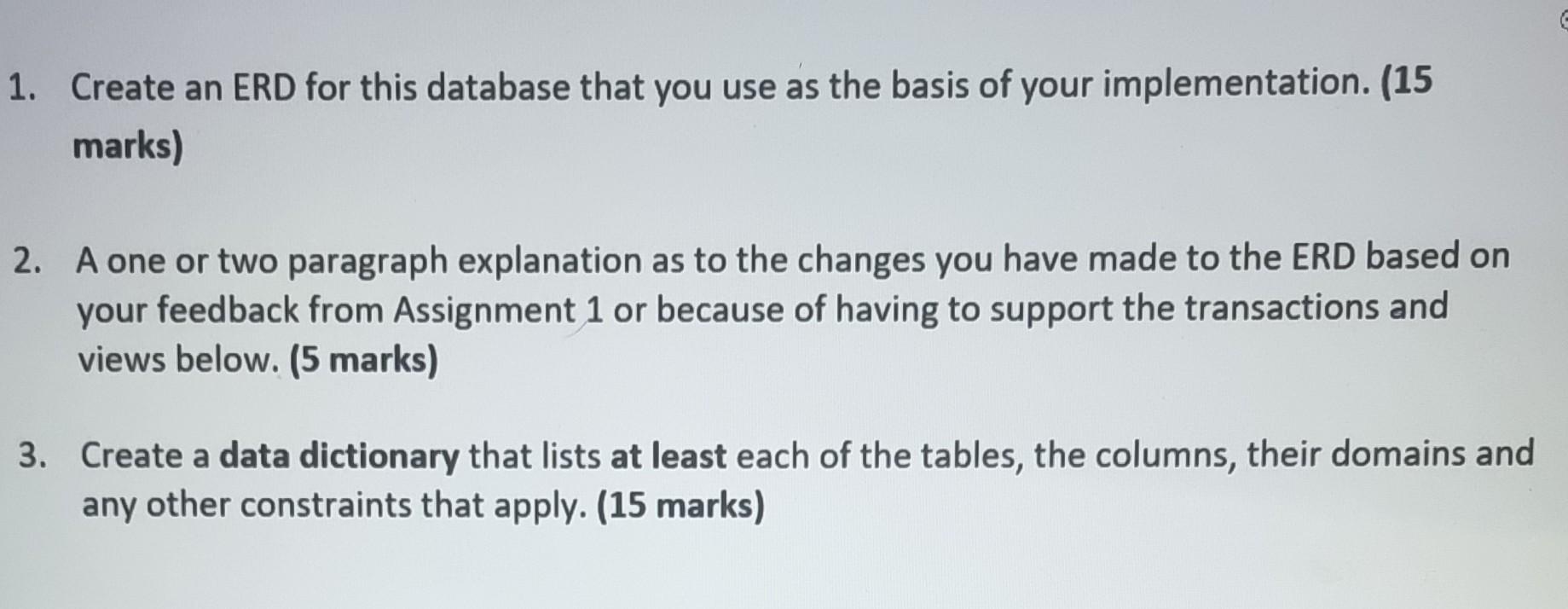 Create an ERD for this database that you use as the basis of your implementation. (15 marks)
2. A one or two paragraph explan