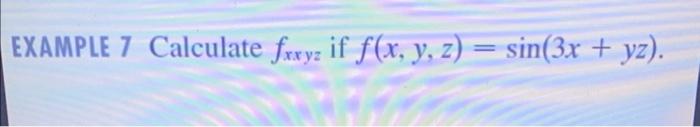 EXAMPLE 7 Calculate \( f_{x x y z} \) if \( f(x, y, z)=\sin (3 x+y z) \).