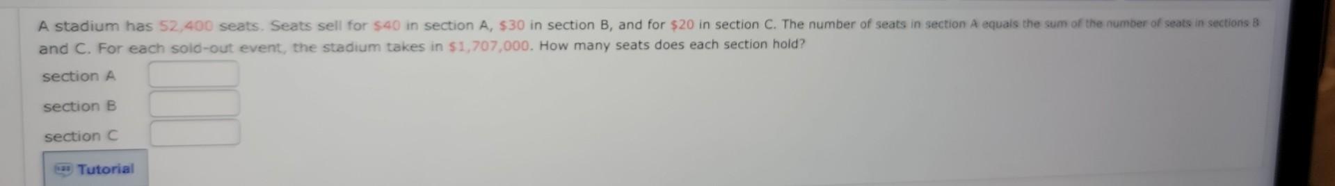 A stadium has 52,400 seats. Seats sell for \( \$ 40 \) in section \( A, \$ 30 \) in section \( B \), and for \( \$ 20 \) in s