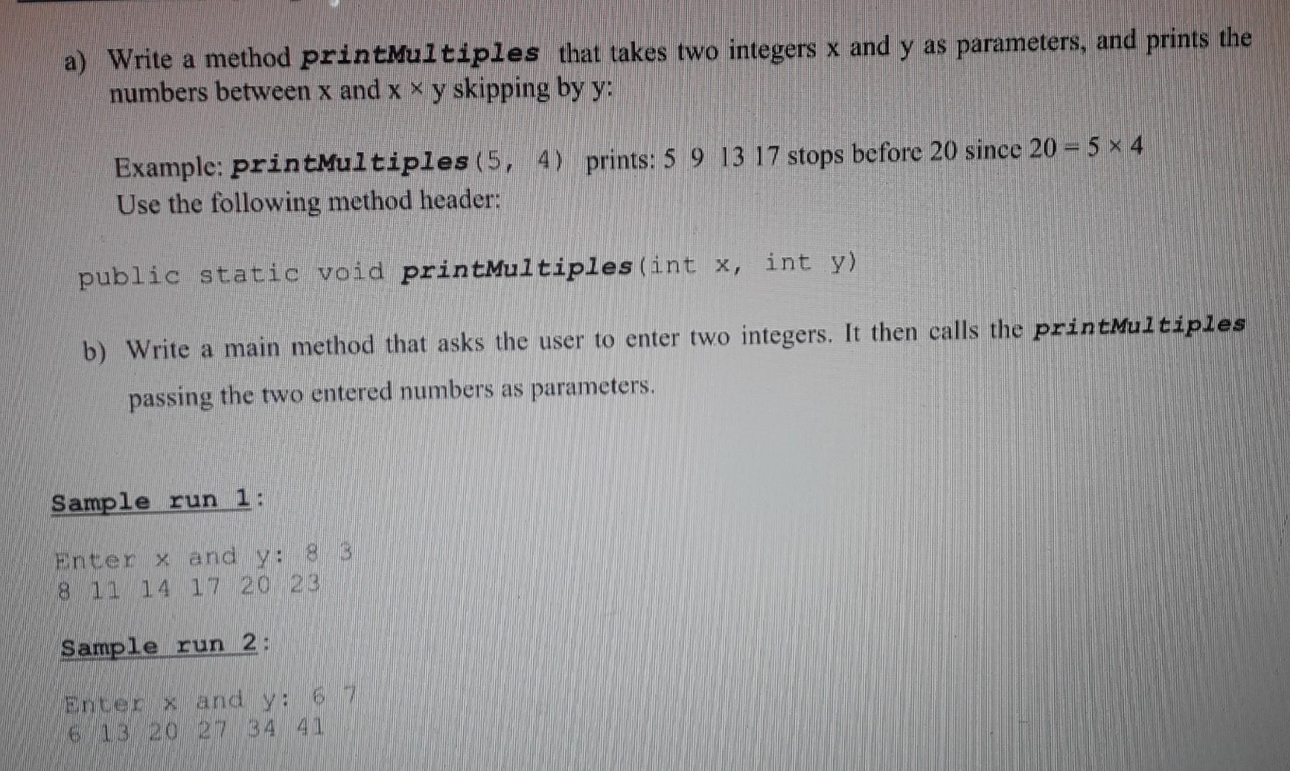 Solved a) Write a method printMultiples that takes two | Chegg.com