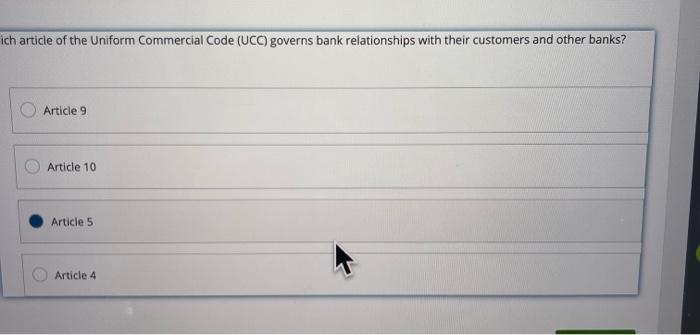 ch article of the Uniform Commercial Code (UCC) governs bank relationships with their customers and other banks?
Article 9
Ar