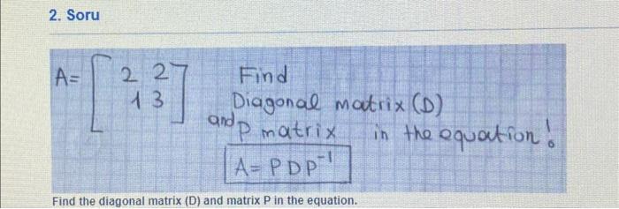 Solved 2. Soru A=[2123] Find Diagonal matrix (D) and P | Chegg.com