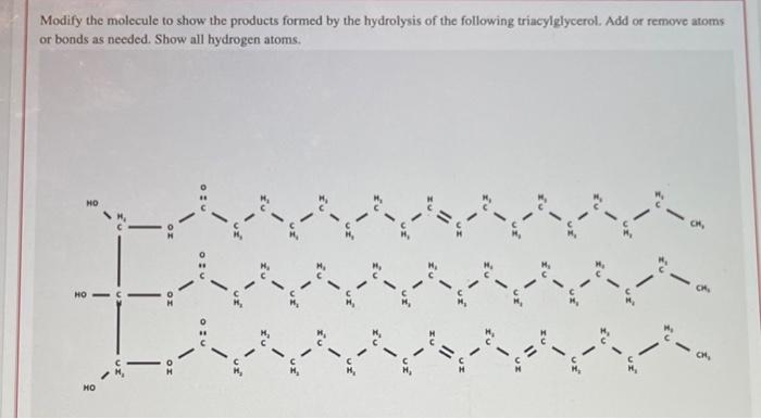 Modify the molecule to show the products formed by the hydrolysis of the following triacylglycerol. Add or remove atoms or bo