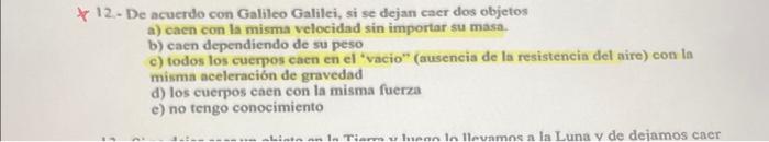 F 12. - De acuerdo con Galileo Galilei, si se dejan caer dos objetos a) caen con la misma velocidad sin importar su masa. b)