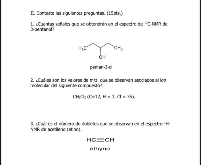 II. Conteste las siguientes preguntas. (15pts.) 1. ¿Cuantas señales que se obtendrán en el espectro de 13C-NMR de 3-pentanol?