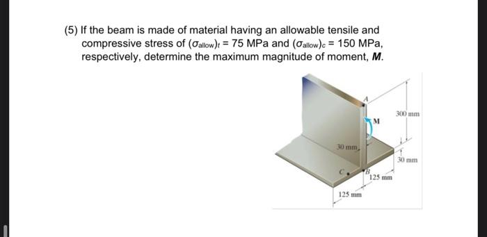 (5) If the beam is made of material having an allowable tensile and compressive stress of \( \left(\sigma_{\text {allow }}\ri